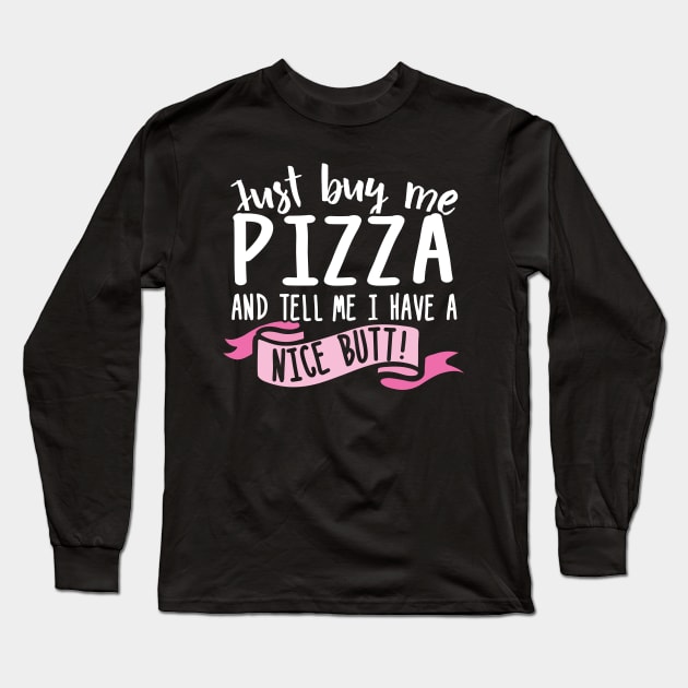 Just Buy Me Pizza And Tell Me I Have A Nice Butt Long Sleeve T-Shirt by thingsandthings